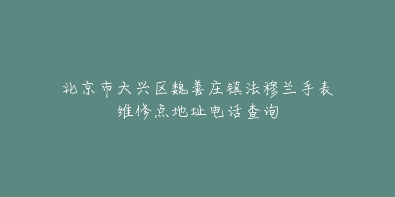 北京市大兴区魏善庄镇法穆兰手表维修点地址电话查询-名表号 北京市大兴区魏善庄镇法穆兰手表维修点地址电话查询