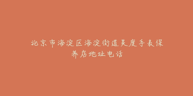 北京市海淀区海淀街道美度手表保养店地址电话-名表号 北京市海淀区海淀街道美度手表保养店地址电话