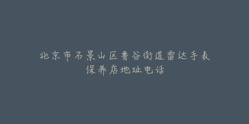 北京市石景山区鲁谷街道雷达手表保养店地址电话-名表号 北京市石景山区鲁谷街道雷达手表保养店地址电话