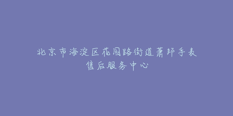 北京市海淀区花园路街道萧邦手表售后服务中心-名表号 北京市海淀区花园路街道萧邦手表售后服务中心