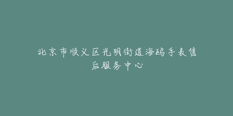 北京市顺义区光明街道海鸥手表售后服务中心-名表号 北京市顺义区光明街道海鸥手表售后服务中心