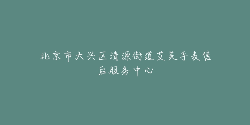北京市大兴区清源街道艾美手表售后服务中心-名表号 北京市大兴区清源街道艾美手表售后服务中心