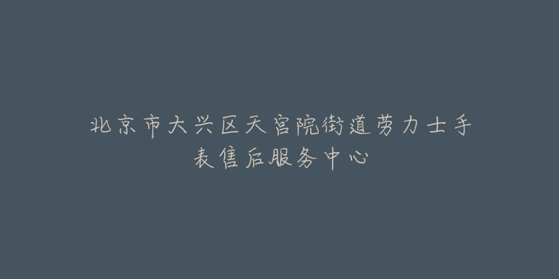 北京市大兴区天宫院街道劳力士手表售后服务中心-名表号 北京市大兴区天宫院街道劳力士手表售后服务中心
