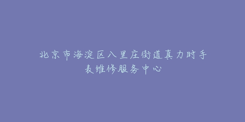 北京市海淀区八里庄街道真力时手表维修服务中心-名表号 北京市海淀区八里庄街道真力时手表维修服务中心