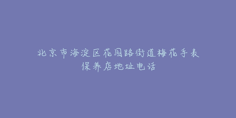 北京市海淀区花园路街道梅花手表保养店地址电话-名表号 北京市海淀区花园路街道梅花手表保养店地址电话