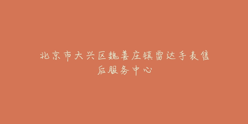 北京市大兴区魏善庄镇雷达手表售后服务中心-名表号 北京市大兴区魏善庄镇雷达手表售后服务中心