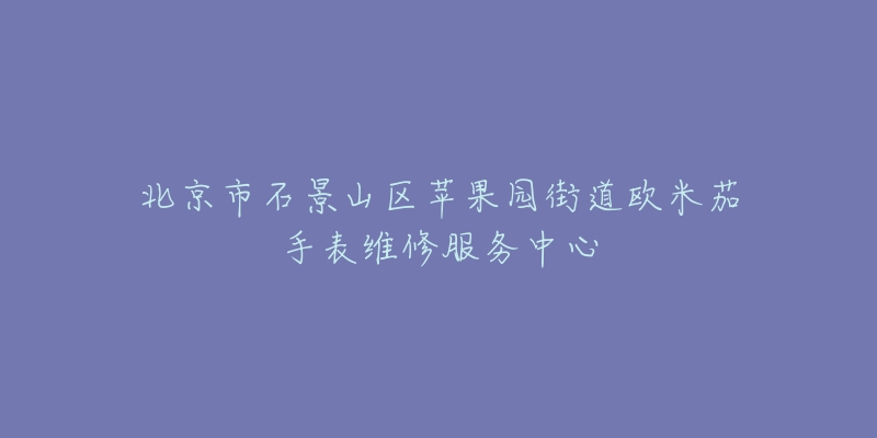 北京市石景山区苹果园街道欧米茄手表维修服务中心-名表号 北京市石景山区苹果园街道欧米茄手表维修服务中心