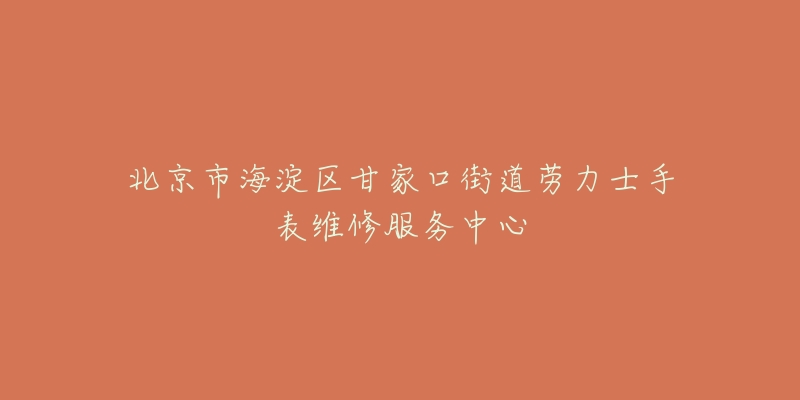 北京市海淀区甘家口街道劳力士手表维修服务中心-名表号 北京市海淀区甘家口街道劳力士手表维修服务中心