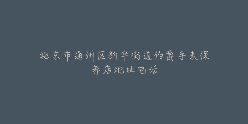 北京市通州区新华街道伯爵手表保养店地址电话-名表号 北京市通州区新华街道伯爵手表保养店地址电话