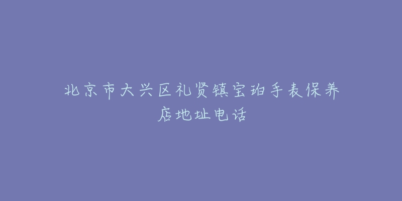 北京市大兴区礼贤镇宝珀手表保养店地址电话-名表号 北京市大兴区礼贤镇宝珀手表保养店地址电话