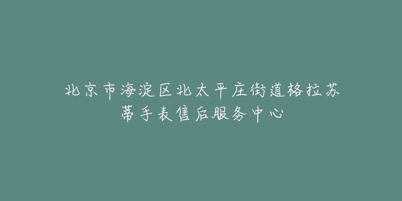 北京市海淀区北太平庄街道格拉苏蒂手表售后服务中心-名表号 北京市海淀区北太平庄街道格拉苏蒂手表售后服务中心