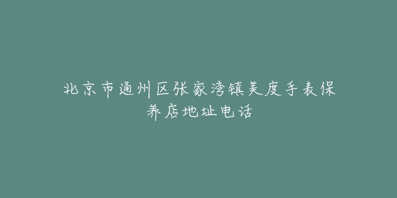 北京市通州区张家湾镇美度手表保养店地址电话-名表号 北京市通州区张家湾镇美度手表保养店地址电话