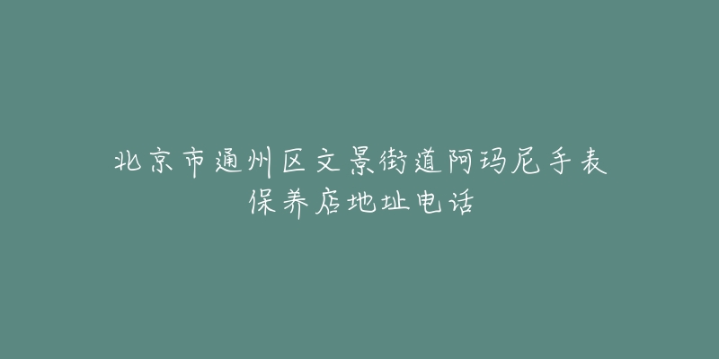 北京市通州区文景街道阿玛尼手表保养店地址电话-名表号 北京市通州区文景街道阿玛尼手表保养店地址电话