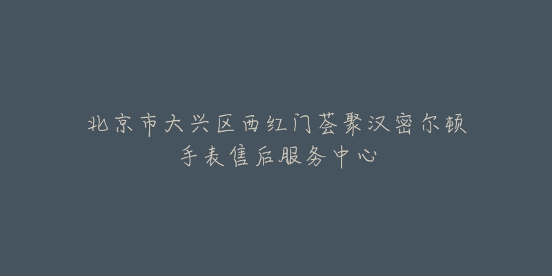 北京市大兴区西红门荟聚汉密尔顿手表售后服务中心-名表号 北京市大兴区西红门荟聚汉密尔顿手表售后服务中心