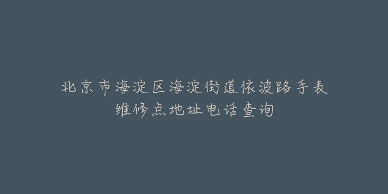 北京市海淀区海淀街道依波路手表维修点地址电话查询-名表号 北京市海淀区海淀街道依波路手表维修点地址电话查询