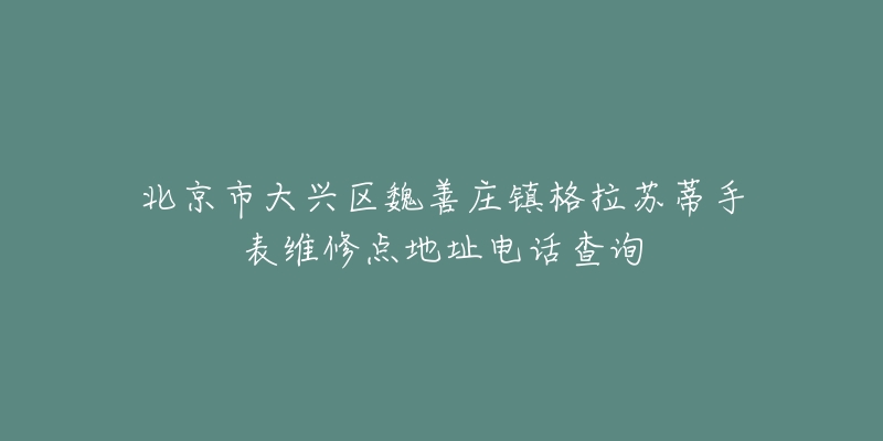 北京市大兴区魏善庄镇格拉苏蒂手表维修点地址电话查询-名表号 北京市大兴区魏善庄镇格拉苏蒂手表维修点地址电话查询
