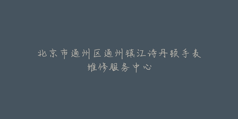 北京市通州区通州镇江诗丹顿手表维修服务中心-名表号 北京市通州区通州镇江诗丹顿手表维修服务中心