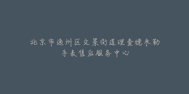 北京市通州区文景街道理查德米勒手表售后服务中心-名表号 北京市通州区文景街道理查德米勒手表售后服务中心