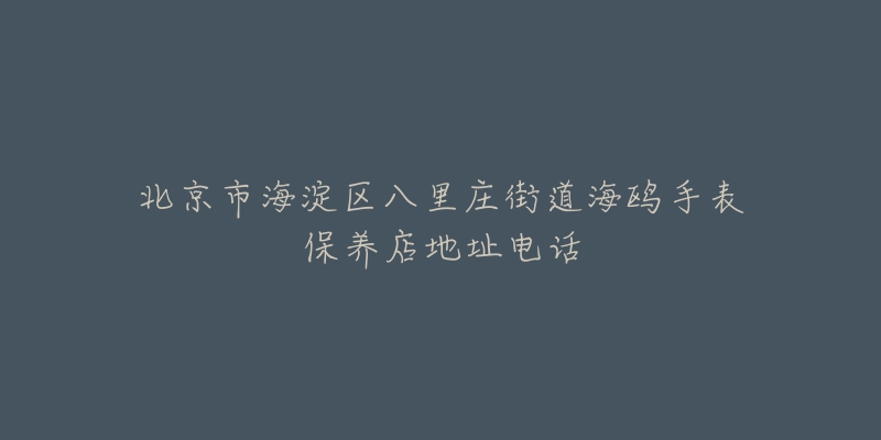 北京市海淀区八里庄街道海鸥手表保养店地址电话-名表号 北京市海淀区八里庄街道海鸥手表保养店地址电话