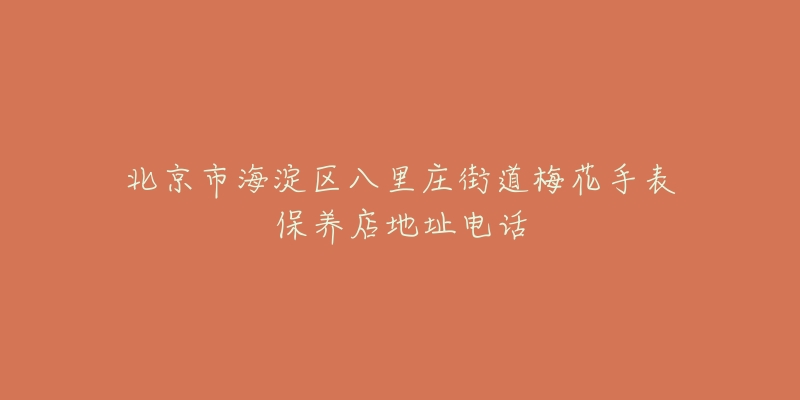 北京市海淀区八里庄街道梅花手表保养店地址电话-名表号 北京市海淀区八里庄街道梅花手表保养店地址电话