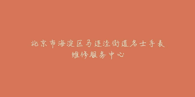 北京市海淀区马连洼街道名士手表维修服务中心-名表号 北京市海淀区马连洼街道名士手表维修服务中心