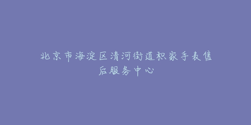 北京市海淀区清河街道积家手表售后服务中心-名表号 北京市海淀区清河街道积家手表售后服务中心