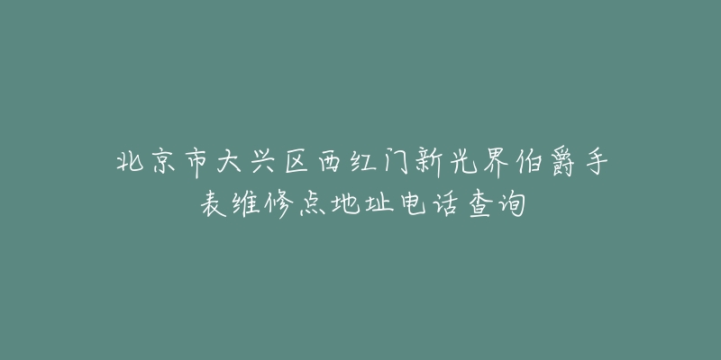 北京市大兴区西红门新光界伯爵手表维修点地址电话查询-名表号 北京市大兴区西红门新光界伯爵手表维修点地址电话查询