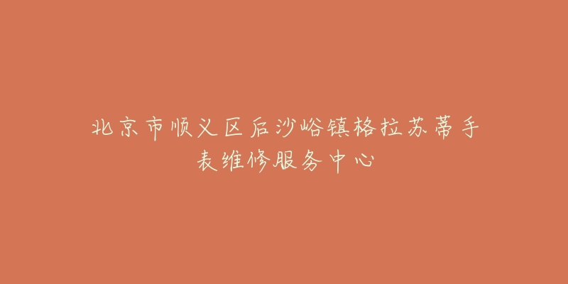 北京市顺义区后沙峪镇格拉苏蒂手表维修服务中心-名表号 北京市顺义区后沙峪镇格拉苏蒂手表维修服务中心