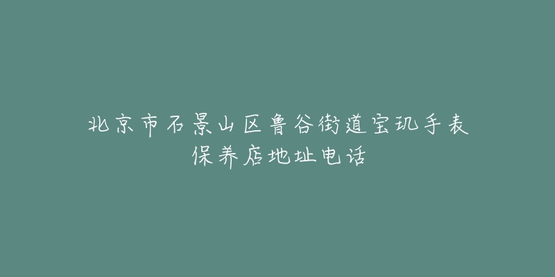 北京市石景山区鲁谷街道宝玑手表保养店地址电话-名表号 北京市石景山区鲁谷街道宝玑手表保养店地址电话