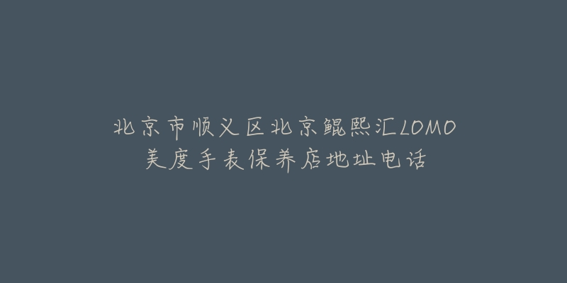北京市顺义区北京鲲熙汇LOMO美度手表保养店地址电话-名表号 北京市顺义区北京鲲熙汇LOMO美度手表保养店地址电话