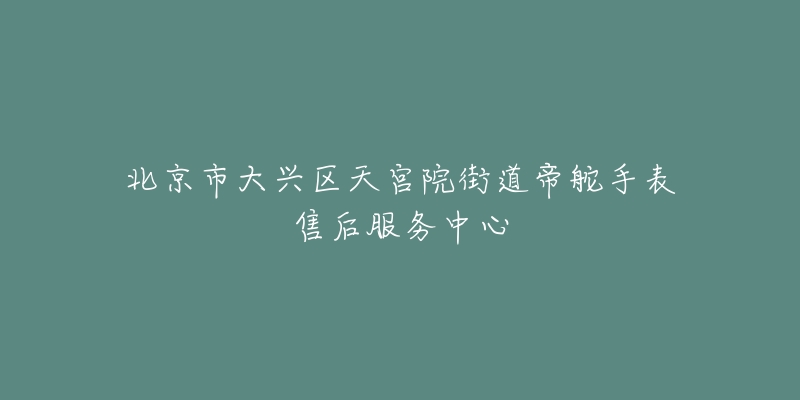北京市大兴区天宫院街道帝舵手表售后服务中心-名表号 北京市大兴区天宫院街道帝舵手表售后服务中心