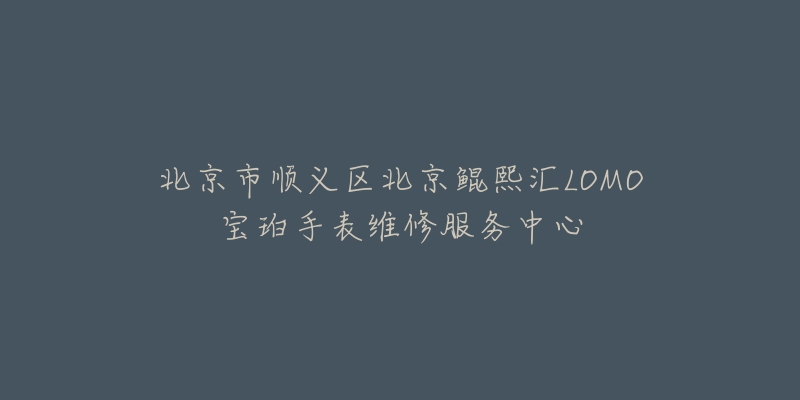 北京市顺义区北京鲲熙汇LOMO宝珀手表维修服务中心-名表号 北京市顺义区北京鲲熙汇LOMO宝珀手表维修服务中心