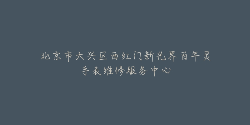北京市大兴区西红门新光界百年灵手表维修服务中心-名表号 北京市大兴区西红门新光界百年灵手表维修服务中心