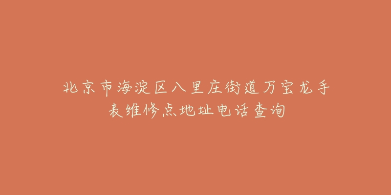 北京市海淀区八里庄街道万宝龙手表维修点地址电话查询-名表号 北京市海淀区八里庄街道万宝龙手表维修点地址电话查询