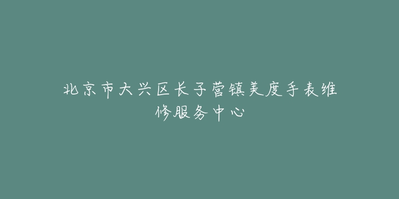北京市大兴区长子营镇美度手表维修服务中心-名表号 北京市大兴区长子营镇美度手表维修服务中心