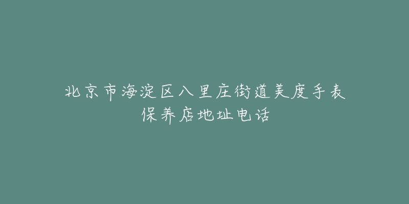 北京市海淀区八里庄街道美度手表保养店地址电话-名表号 北京市海淀区八里庄街道美度手表保养店地址电话