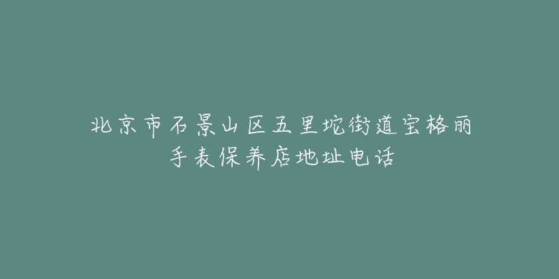 北京市石景山区五里坨街道宝格丽手表保养店地址电话-名表号 北京市石景山区五里坨街道宝格丽手表保养店地址电话