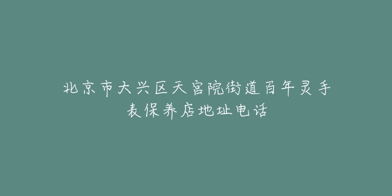 北京市大兴区天宫院街道百年灵手表保养店地址电话-名表号 北京市大兴区天宫院街道百年灵手表保养店地址电话