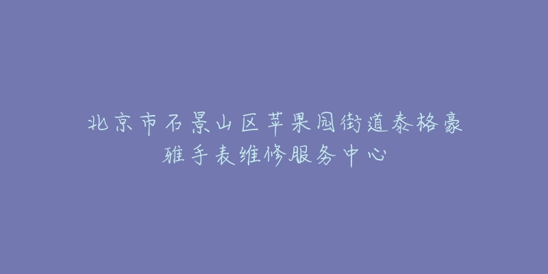 北京市石景山区苹果园街道泰格豪雅手表维修服务中心-名表号 北京市石景山区苹果园街道泰格豪雅手表维修服务中心