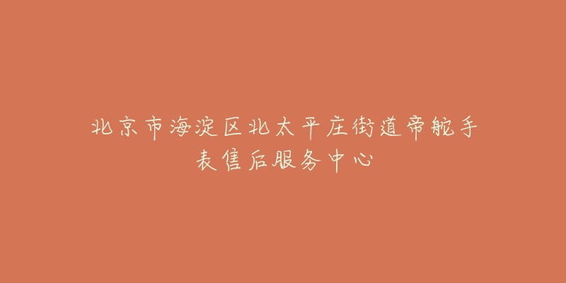 北京市海淀区北太平庄街道帝舵手表售后服务中心-名表号 北京市海淀区北太平庄街道帝舵手表售后服务中心