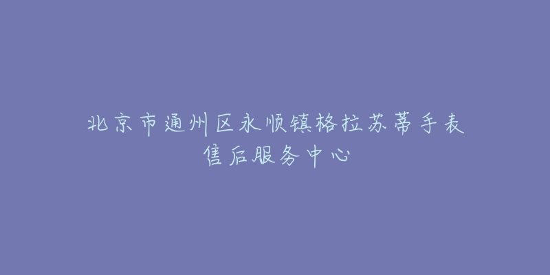 北京市通州区永顺镇格拉苏蒂手表售后服务中心-名表号 北京市通州区永顺镇格拉苏蒂手表售后服务中心