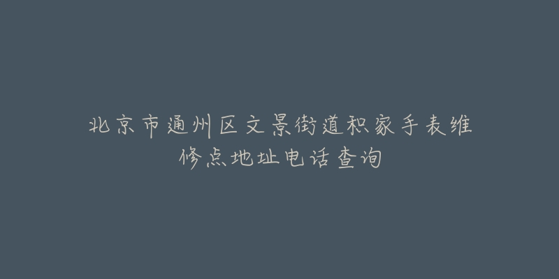 北京市通州区文景街道积家手表维修点地址电话查询-名表号 北京市通州区文景街道积家手表维修点地址电话查询