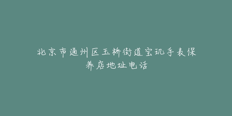 北京市通州区玉桥街道宝玑手表保养店地址电话-名表号 北京市通州区玉桥街道宝玑手表保养店地址电话