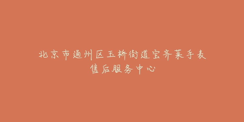 北京市通州区玉桥街道宝齐莱手表售后服务中心-名表号 北京市通州区玉桥街道宝齐莱手表售后服务中心