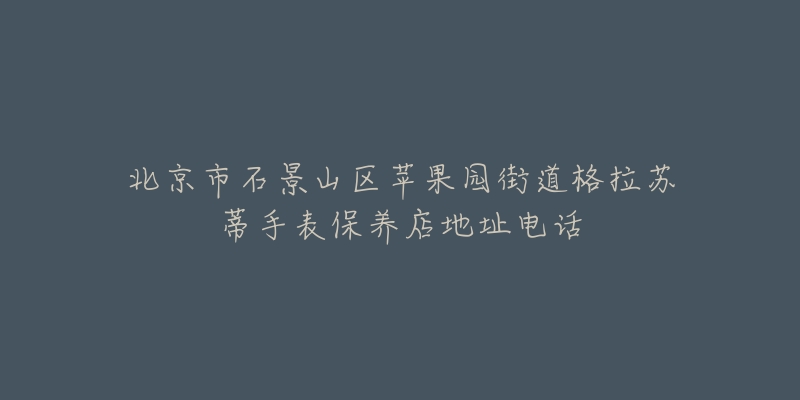北京市石景山区苹果园街道格拉苏蒂手表保养店地址电话-名表号 北京市石景山区苹果园街道格拉苏蒂手表保养店地址电话