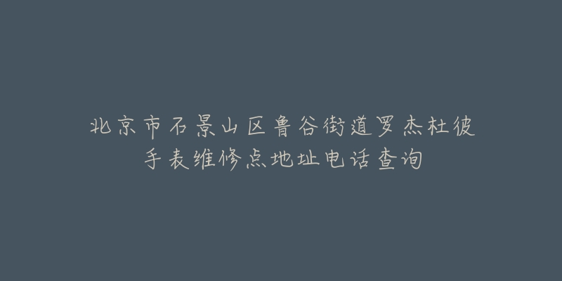 北京市石景山区鲁谷街道罗杰杜彼手表维修点地址电话查询-名表号 北京市石景山区鲁谷街道罗杰杜彼手表维修点地址电话查询