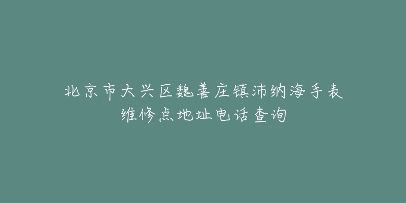 北京市大兴区魏善庄镇沛纳海手表维修点地址电话查询-名表号 北京市大兴区魏善庄镇沛纳海手表维修点地址电话查询