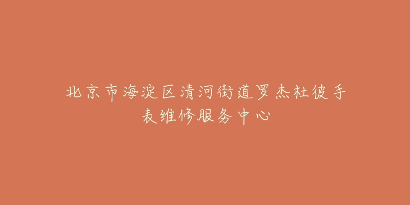 北京市海淀区清河街道罗杰杜彼手表维修服务中心-名表号 北京市海淀区清河街道罗杰杜彼手表维修服务中心