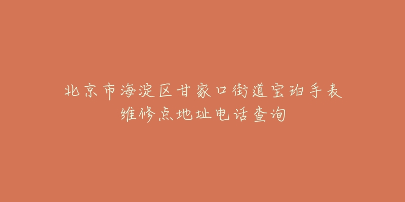北京市海淀区甘家口街道宝珀手表维修点地址电话查询-名表号 北京市海淀区甘家口街道宝珀手表维修点地址电话查询