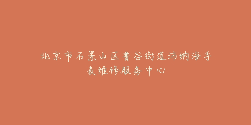 北京市石景山区鲁谷街道沛纳海手表维修服务中心-名表号 北京市石景山区鲁谷街道沛纳海手表维修服务中心